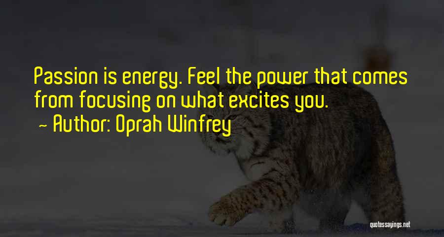 Oprah Winfrey Quotes: Passion Is Energy. Feel The Power That Comes From Focusing On What Excites You.