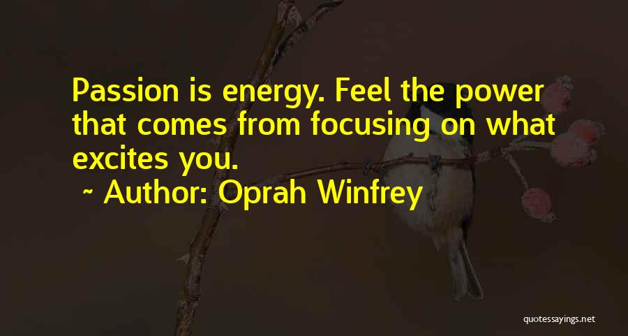 Oprah Winfrey Quotes: Passion Is Energy. Feel The Power That Comes From Focusing On What Excites You.