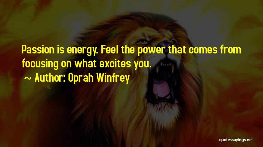 Oprah Winfrey Quotes: Passion Is Energy. Feel The Power That Comes From Focusing On What Excites You.