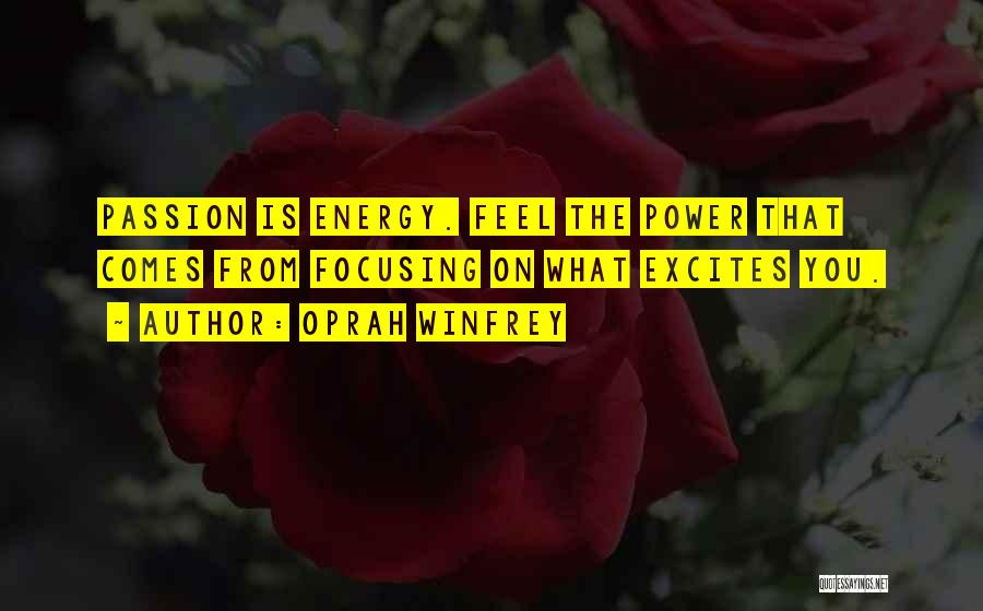 Oprah Winfrey Quotes: Passion Is Energy. Feel The Power That Comes From Focusing On What Excites You.