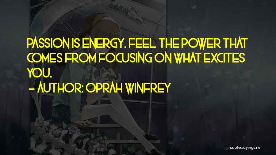 Oprah Winfrey Quotes: Passion Is Energy. Feel The Power That Comes From Focusing On What Excites You.