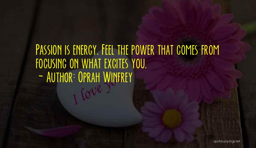 Oprah Winfrey Quotes: Passion Is Energy. Feel The Power That Comes From Focusing On What Excites You.