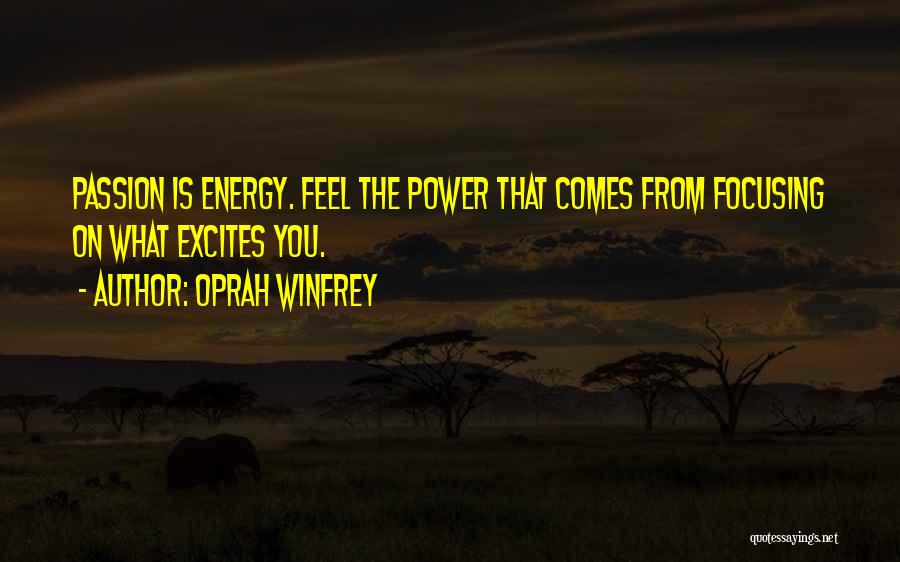Oprah Winfrey Quotes: Passion Is Energy. Feel The Power That Comes From Focusing On What Excites You.