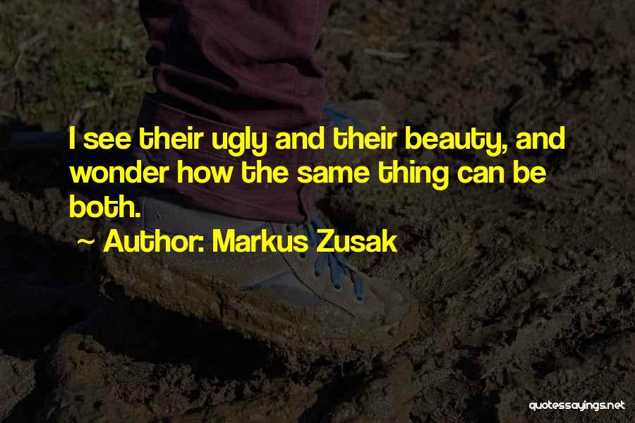 Markus Zusak Quotes: I See Their Ugly And Their Beauty, And Wonder How The Same Thing Can Be Both.