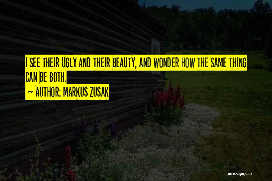Markus Zusak Quotes: I See Their Ugly And Their Beauty, And Wonder How The Same Thing Can Be Both.