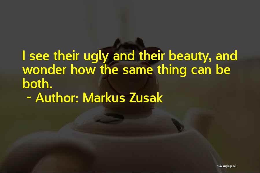 Markus Zusak Quotes: I See Their Ugly And Their Beauty, And Wonder How The Same Thing Can Be Both.