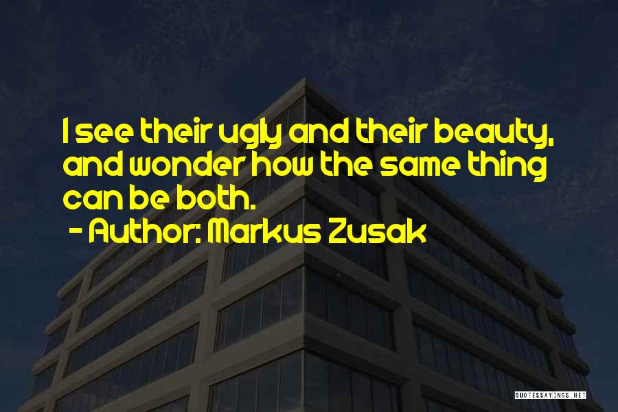 Markus Zusak Quotes: I See Their Ugly And Their Beauty, And Wonder How The Same Thing Can Be Both.
