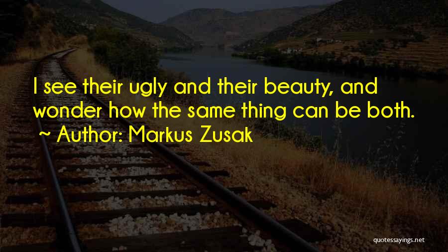 Markus Zusak Quotes: I See Their Ugly And Their Beauty, And Wonder How The Same Thing Can Be Both.