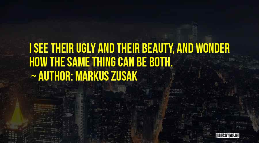 Markus Zusak Quotes: I See Their Ugly And Their Beauty, And Wonder How The Same Thing Can Be Both.