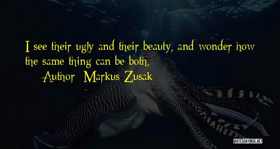 Markus Zusak Quotes: I See Their Ugly And Their Beauty, And Wonder How The Same Thing Can Be Both.
