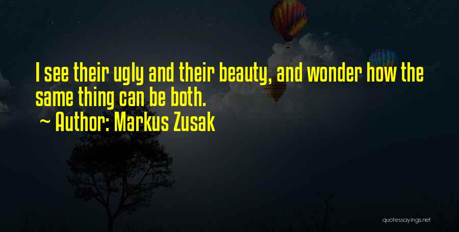 Markus Zusak Quotes: I See Their Ugly And Their Beauty, And Wonder How The Same Thing Can Be Both.