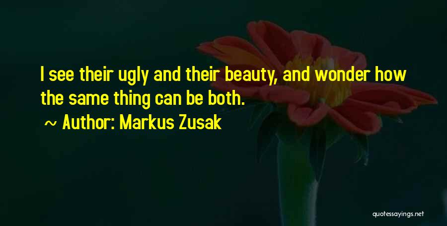 Markus Zusak Quotes: I See Their Ugly And Their Beauty, And Wonder How The Same Thing Can Be Both.