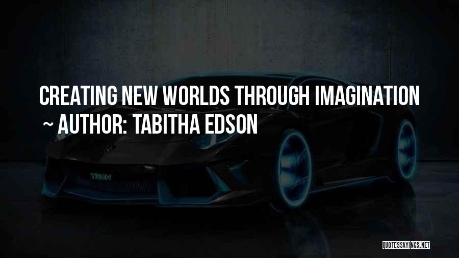 Tabitha Edson Quotes: Creating New Worlds Through Imagination