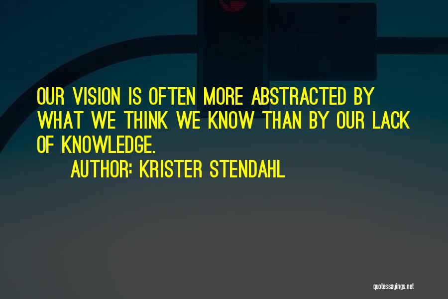 Krister Stendahl Quotes: Our Vision Is Often More Abstracted By What We Think We Know Than By Our Lack Of Knowledge.