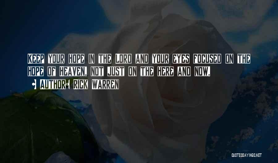 Rick Warren Quotes: Keep Your Hope In The Lord And Your Eyes Focused On The Hope Of Heaven, Not Just On The Here