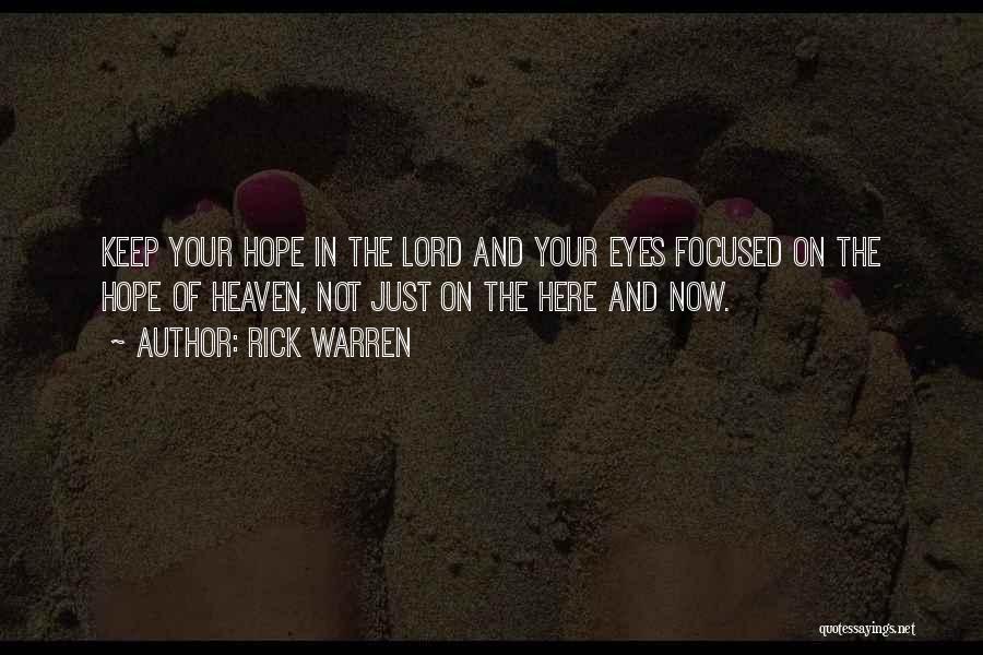 Rick Warren Quotes: Keep Your Hope In The Lord And Your Eyes Focused On The Hope Of Heaven, Not Just On The Here