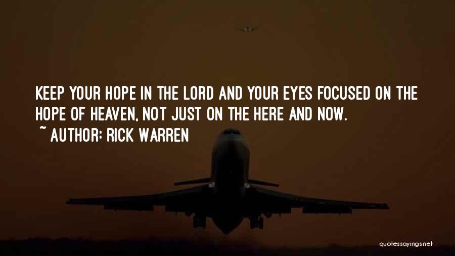 Rick Warren Quotes: Keep Your Hope In The Lord And Your Eyes Focused On The Hope Of Heaven, Not Just On The Here