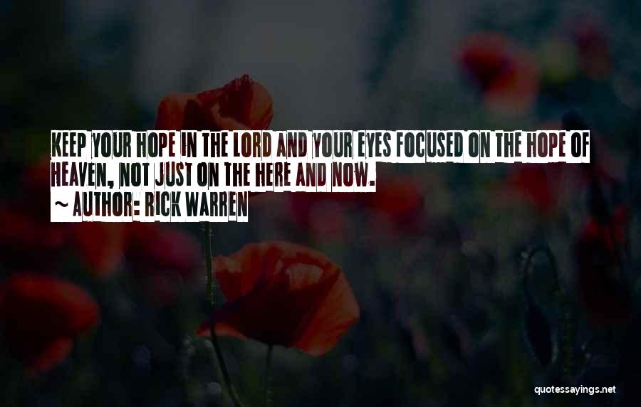 Rick Warren Quotes: Keep Your Hope In The Lord And Your Eyes Focused On The Hope Of Heaven, Not Just On The Here