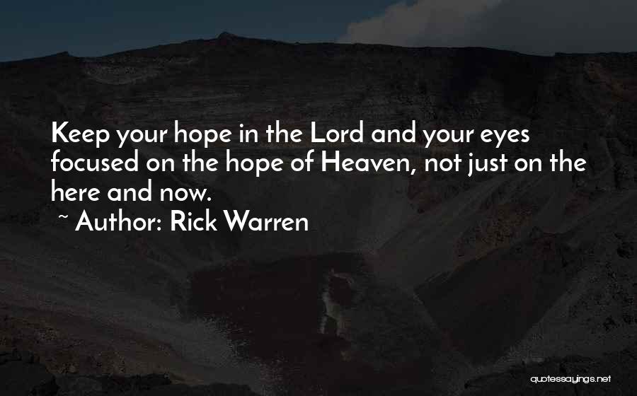 Rick Warren Quotes: Keep Your Hope In The Lord And Your Eyes Focused On The Hope Of Heaven, Not Just On The Here