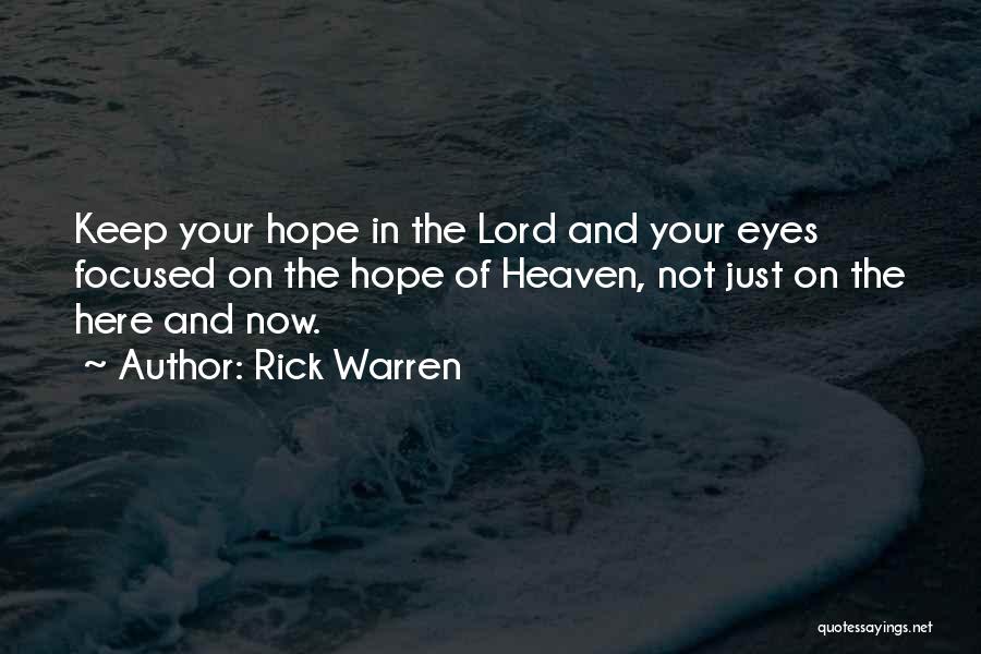 Rick Warren Quotes: Keep Your Hope In The Lord And Your Eyes Focused On The Hope Of Heaven, Not Just On The Here