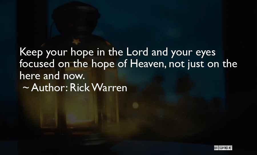 Rick Warren Quotes: Keep Your Hope In The Lord And Your Eyes Focused On The Hope Of Heaven, Not Just On The Here
