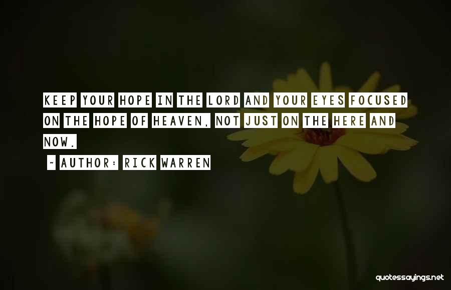 Rick Warren Quotes: Keep Your Hope In The Lord And Your Eyes Focused On The Hope Of Heaven, Not Just On The Here