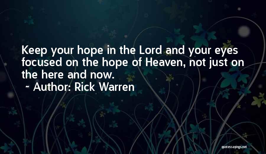 Rick Warren Quotes: Keep Your Hope In The Lord And Your Eyes Focused On The Hope Of Heaven, Not Just On The Here