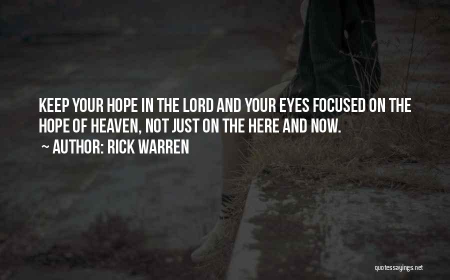 Rick Warren Quotes: Keep Your Hope In The Lord And Your Eyes Focused On The Hope Of Heaven, Not Just On The Here