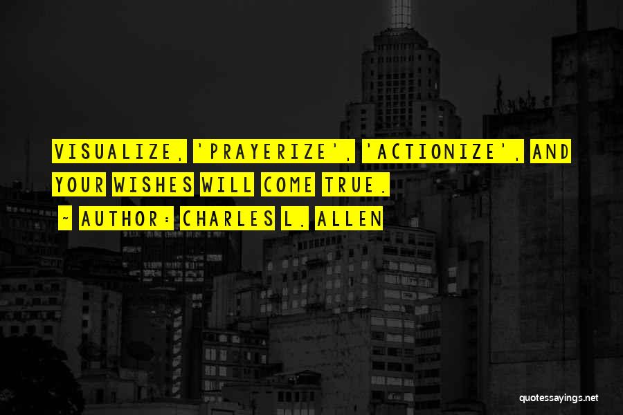 Charles L. Allen Quotes: Visualize, 'prayerize', 'actionize', And Your Wishes Will Come True.