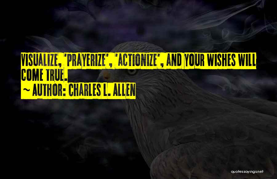 Charles L. Allen Quotes: Visualize, 'prayerize', 'actionize', And Your Wishes Will Come True.