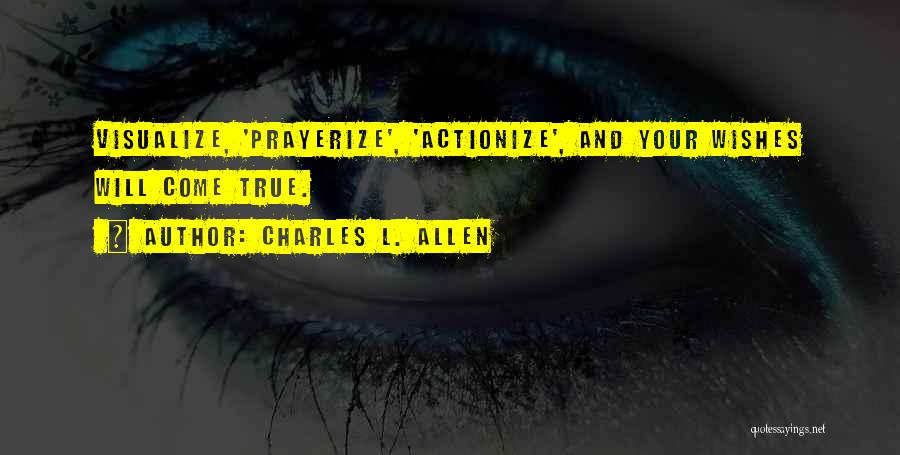 Charles L. Allen Quotes: Visualize, 'prayerize', 'actionize', And Your Wishes Will Come True.