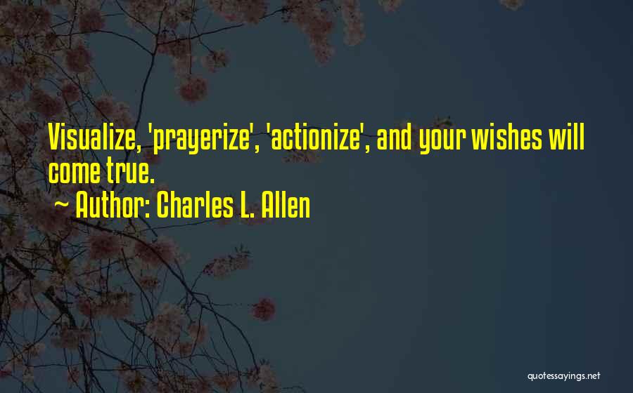 Charles L. Allen Quotes: Visualize, 'prayerize', 'actionize', And Your Wishes Will Come True.