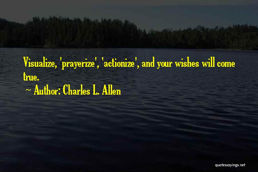 Charles L. Allen Quotes: Visualize, 'prayerize', 'actionize', And Your Wishes Will Come True.