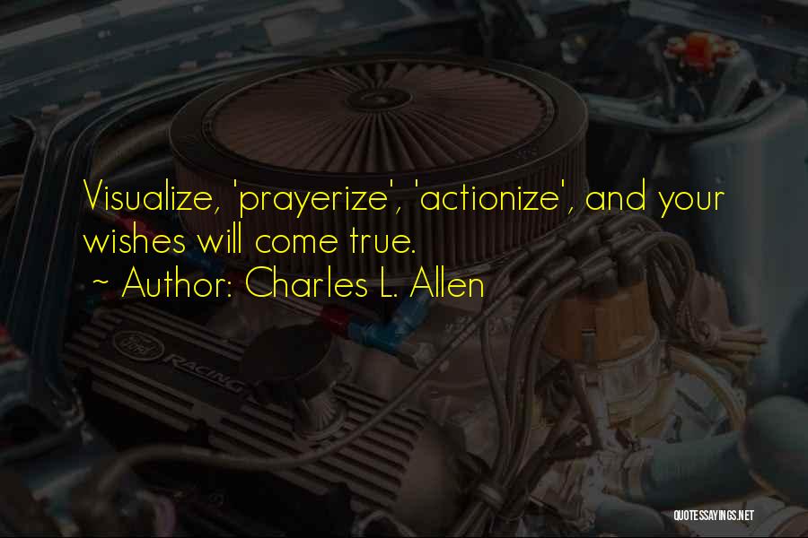 Charles L. Allen Quotes: Visualize, 'prayerize', 'actionize', And Your Wishes Will Come True.