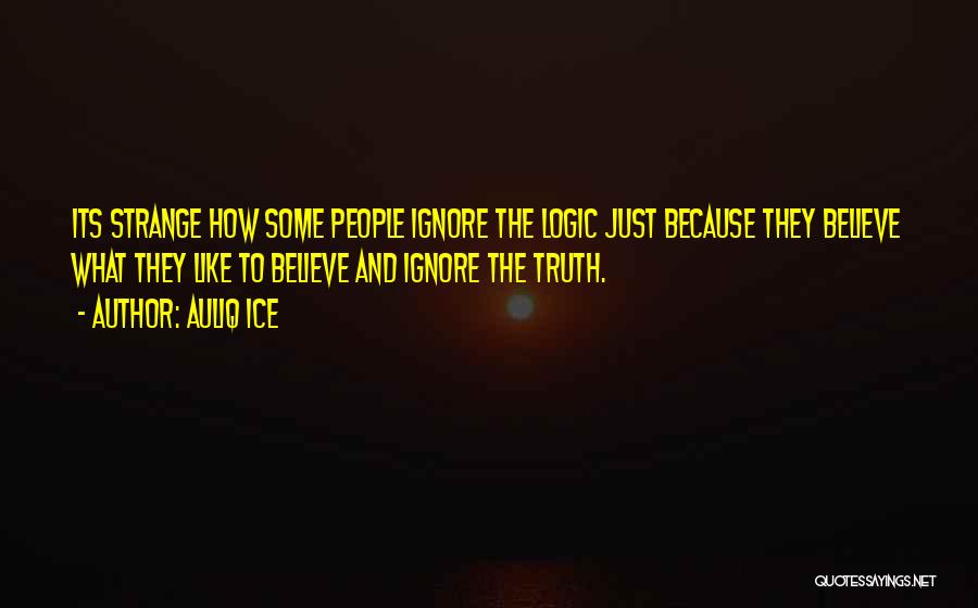 Auliq Ice Quotes: Its Strange How Some People Ignore The Logic Just Because They Believe What They Like To Believe And Ignore The