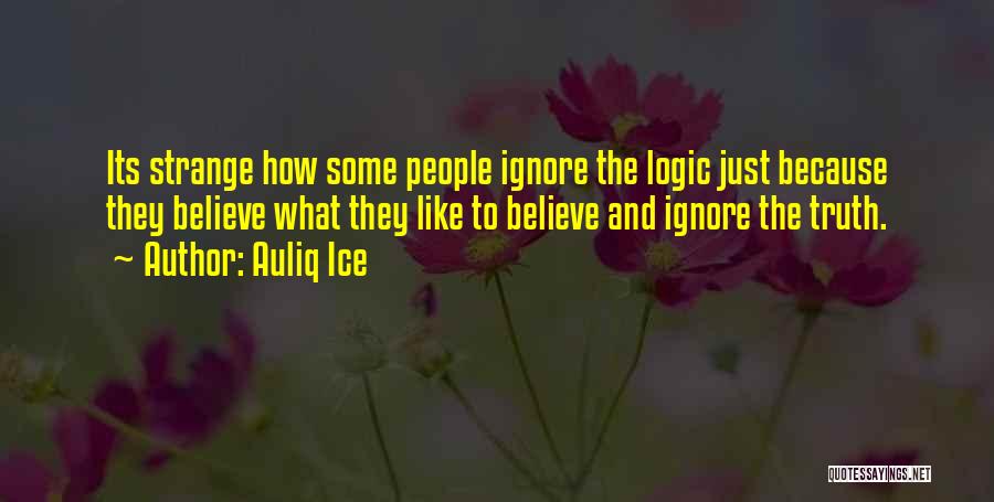 Auliq Ice Quotes: Its Strange How Some People Ignore The Logic Just Because They Believe What They Like To Believe And Ignore The