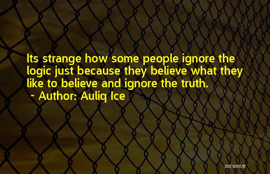 Auliq Ice Quotes: Its Strange How Some People Ignore The Logic Just Because They Believe What They Like To Believe And Ignore The