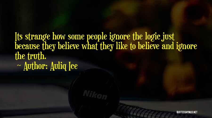 Auliq Ice Quotes: Its Strange How Some People Ignore The Logic Just Because They Believe What They Like To Believe And Ignore The