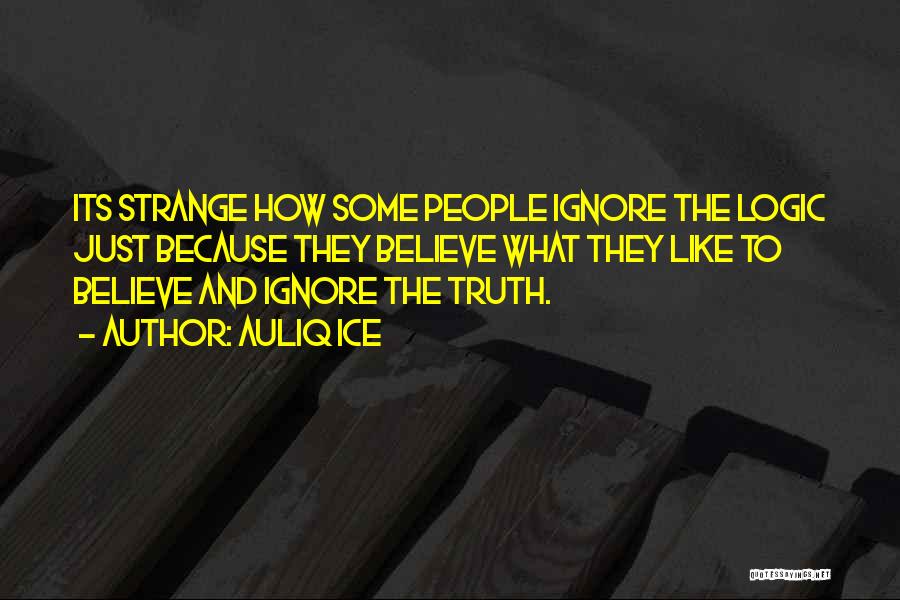 Auliq Ice Quotes: Its Strange How Some People Ignore The Logic Just Because They Believe What They Like To Believe And Ignore The