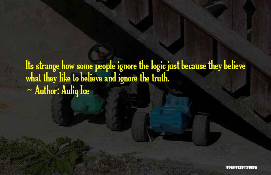 Auliq Ice Quotes: Its Strange How Some People Ignore The Logic Just Because They Believe What They Like To Believe And Ignore The