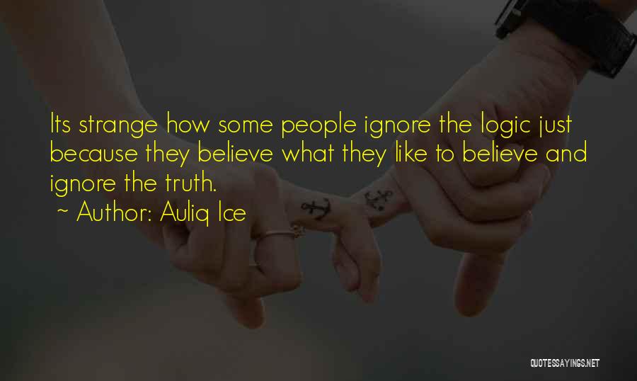 Auliq Ice Quotes: Its Strange How Some People Ignore The Logic Just Because They Believe What They Like To Believe And Ignore The