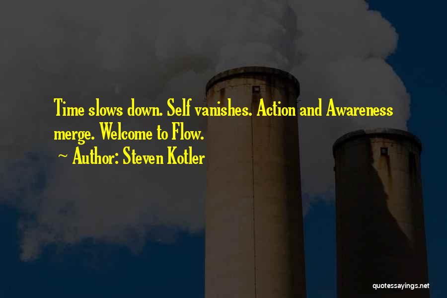 Steven Kotler Quotes: Time Slows Down. Self Vanishes. Action And Awareness Merge. Welcome To Flow.