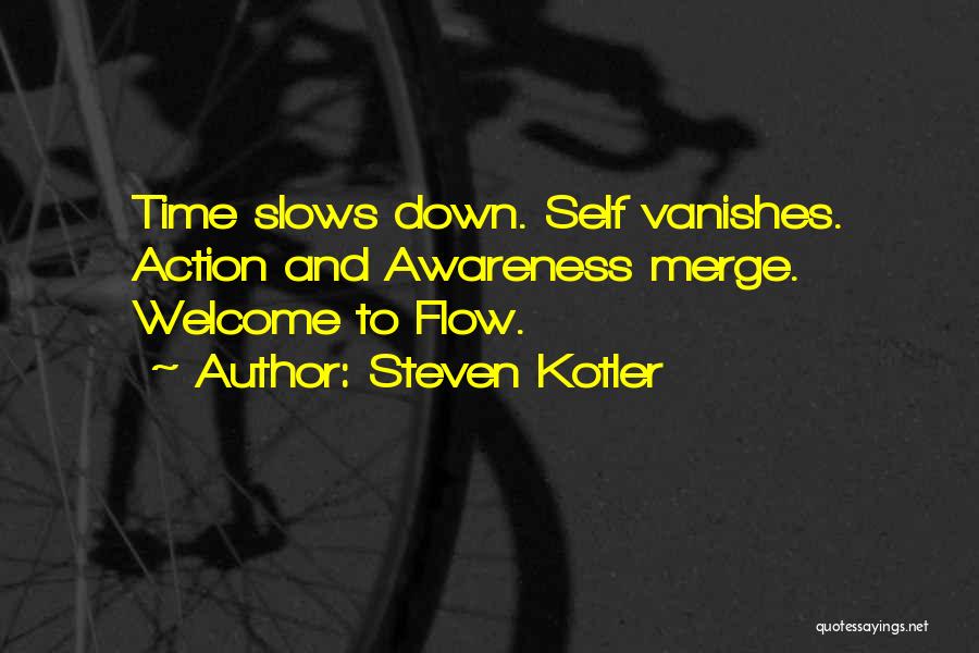 Steven Kotler Quotes: Time Slows Down. Self Vanishes. Action And Awareness Merge. Welcome To Flow.