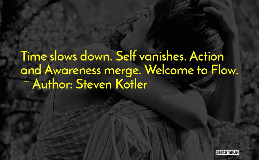Steven Kotler Quotes: Time Slows Down. Self Vanishes. Action And Awareness Merge. Welcome To Flow.