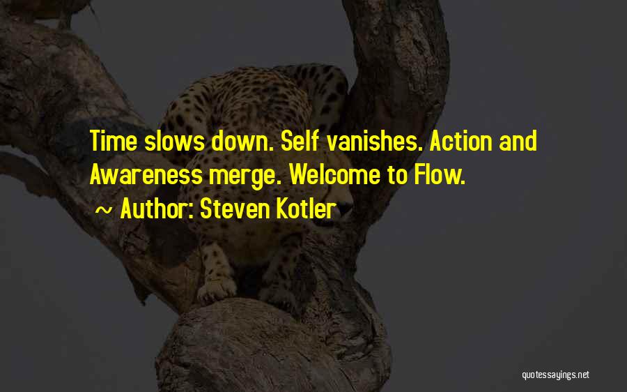 Steven Kotler Quotes: Time Slows Down. Self Vanishes. Action And Awareness Merge. Welcome To Flow.
