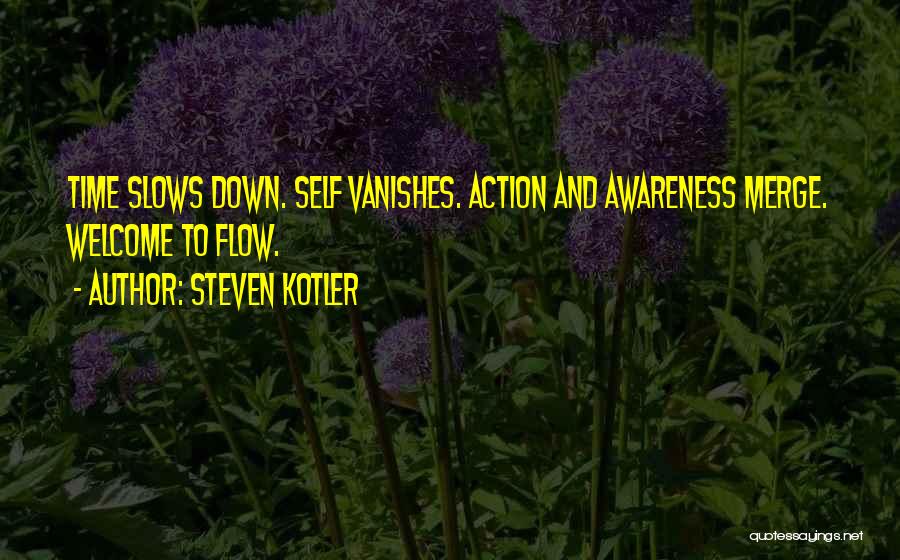 Steven Kotler Quotes: Time Slows Down. Self Vanishes. Action And Awareness Merge. Welcome To Flow.
