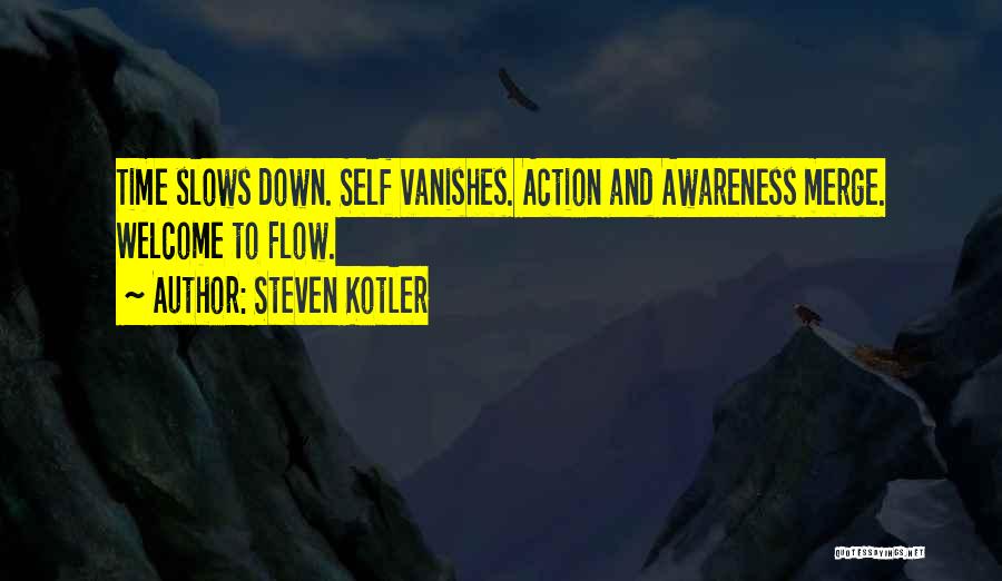 Steven Kotler Quotes: Time Slows Down. Self Vanishes. Action And Awareness Merge. Welcome To Flow.