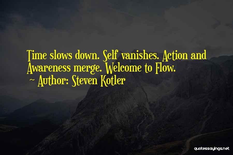 Steven Kotler Quotes: Time Slows Down. Self Vanishes. Action And Awareness Merge. Welcome To Flow.