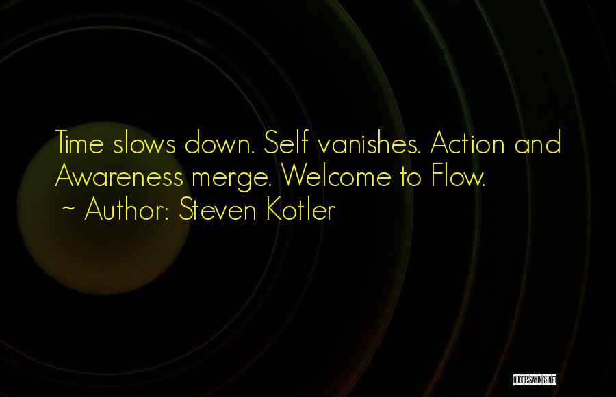 Steven Kotler Quotes: Time Slows Down. Self Vanishes. Action And Awareness Merge. Welcome To Flow.