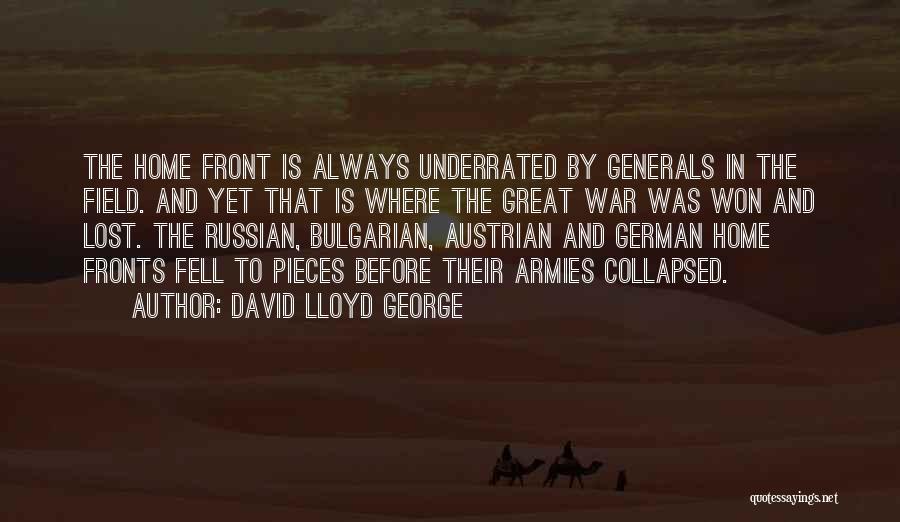 David Lloyd George Quotes: The Home Front Is Always Underrated By Generals In The Field. And Yet That Is Where The Great War Was